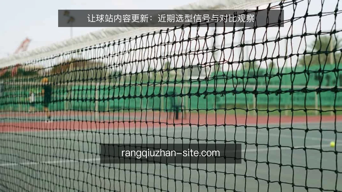 让球站内容更新：近期选型信号与对比观察