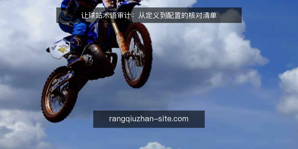 让球站术语审计:从定义到配置的核对清单 — 为什么现在审计让球站术语 配图