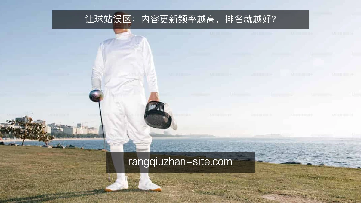 让球站误区：内容更新频率越高，排名就越好？