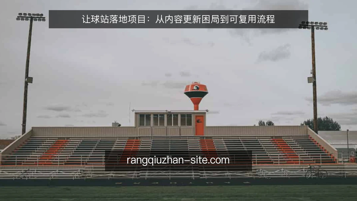 让球站落地项目：从内容更新困局到可复用流程