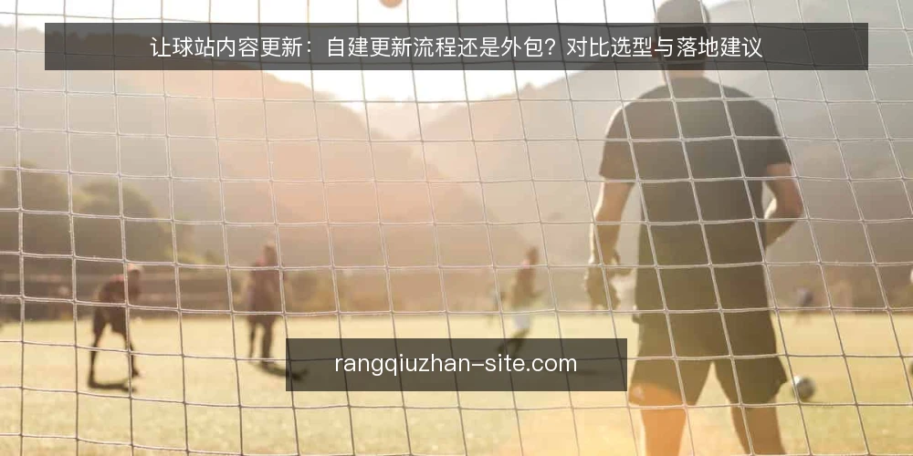 让球站内容更新:自建更新流程还是外包?对比选型与落地建议 — 先定义:你的更新需求落在哪一档 配图