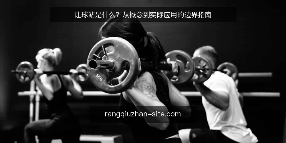 让球站是什么?从概念到实际应用的边界指南 — 让球站的常见误解与真实定义 配图