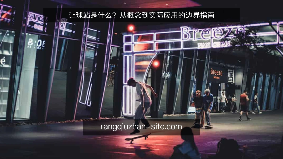 让球站是什么？从概念到实际应用的边界指南