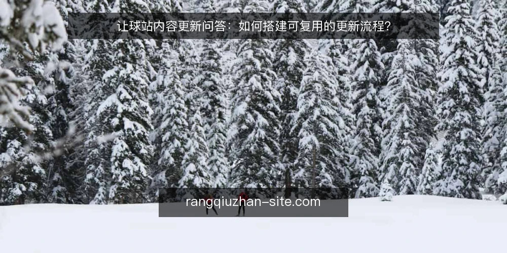 让球站内容更新问答:如何搭建可复用的更新流程? — 更新前要准备什么? 配图