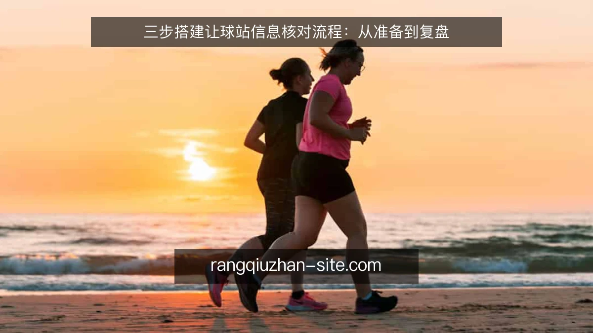 三步搭建让球站信息核对流程：从准备到复盘