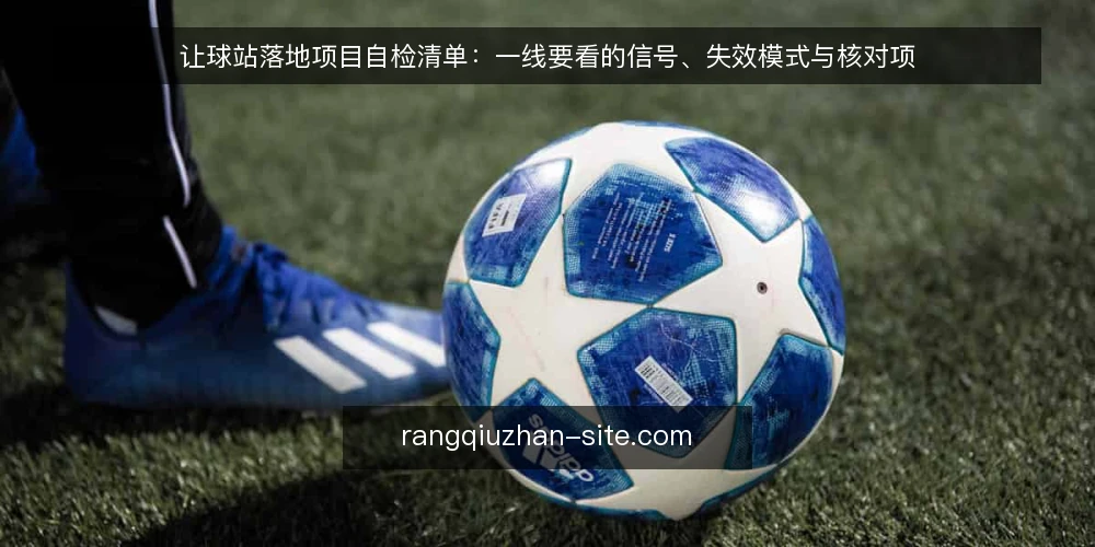 让球站落地项目自检清单:一线要看的信号、失效模式与核对项 — 一线先看哪些信号 配图