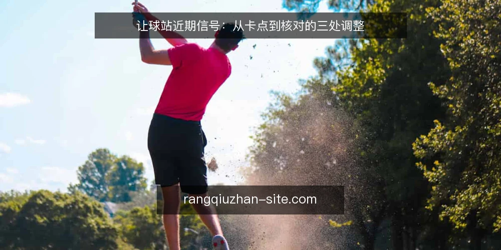 让球站近期信号：从卡点到核对的三处调整 — 眼下的一线卡点 配图