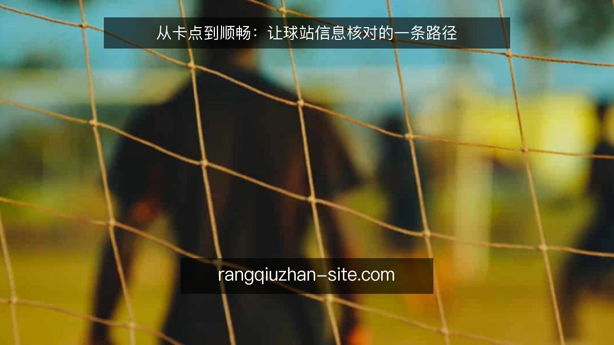 从卡点到顺畅：让球站信息核对的一条路径